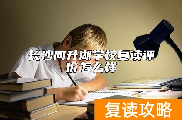 长沙同升湖学校复读评价怎么样