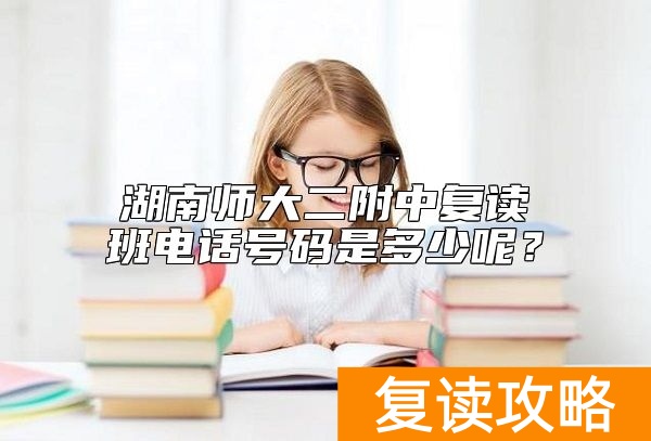 湖南师大二附中复读班电话号码是多少呢？
