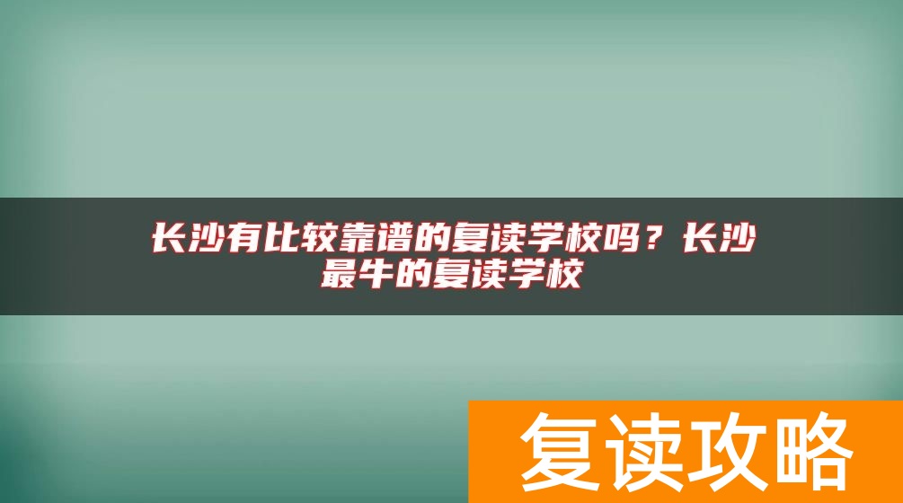 长沙有比较靠谱的复读学校吗？长沙最牛的复读学校