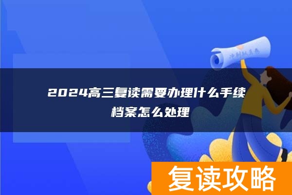 2024高三复读需要办理什么手续 档案怎么处理