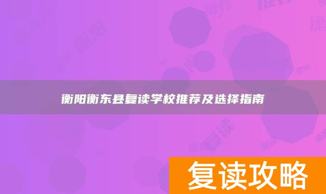 衡阳衡东县复读学校推荐及选择指南