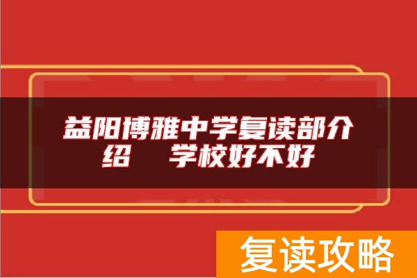 益阳博雅中学复读部介绍  学校好不好