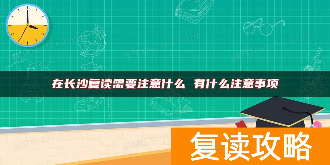 在长沙复读需要注意什么 有什么注意事项
