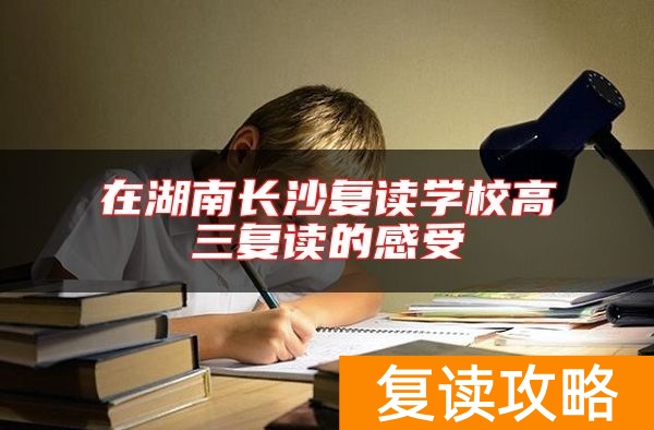 在湖南长沙复读学校高三复读的感受