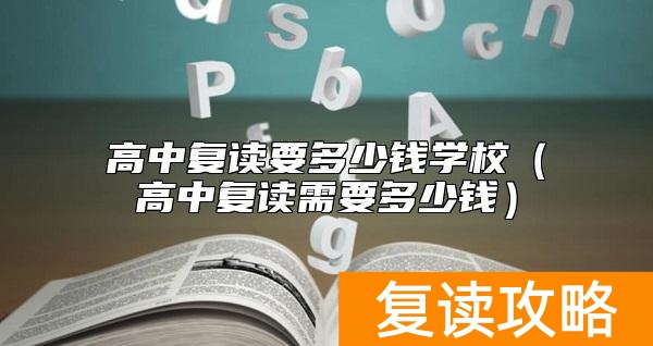高中复读要多少钱学校（高中复读需要多少钱）