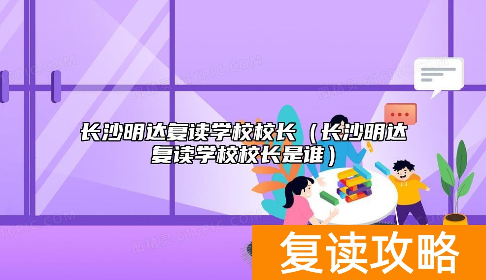 长沙明达复读学校校长（长沙明达复读学校校长是谁）