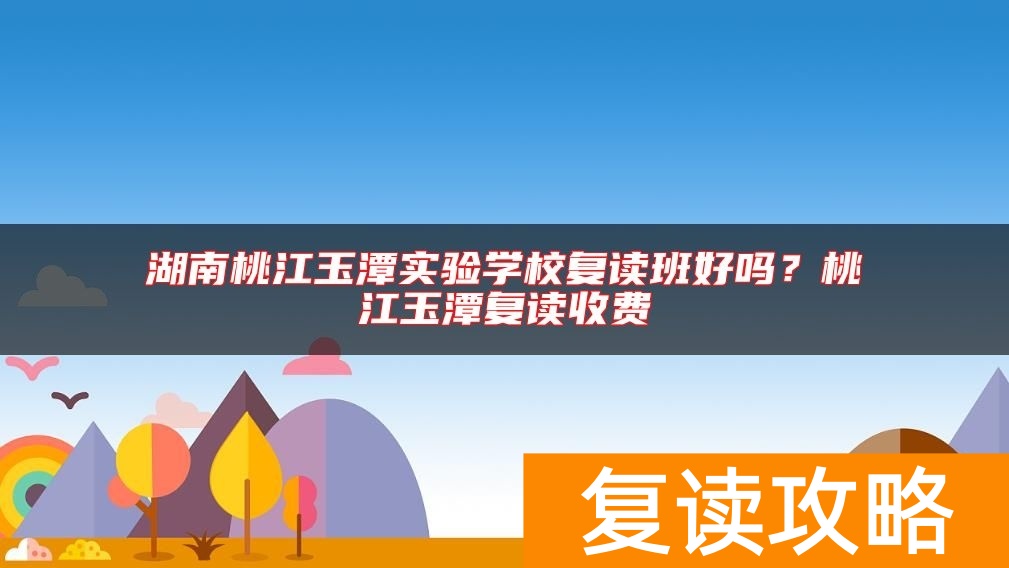湖南桃江玉潭实验学校复读班好吗？桃江玉潭复读收费