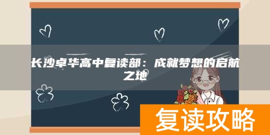 长沙卓华高中复读部：成就梦想的启航之地
