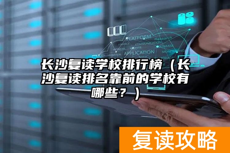 长沙复读学校排行榜（长沙复读排名靠前的学校有哪些？）