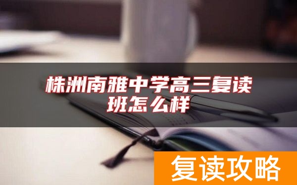 株洲南雅中学高三复读班怎么样