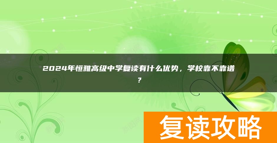 2024年恒雅高级中学复读有什么优势，学校靠不靠谱？