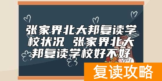 张家界北大邦复读学校状况 张家界北大邦复读学校好不好