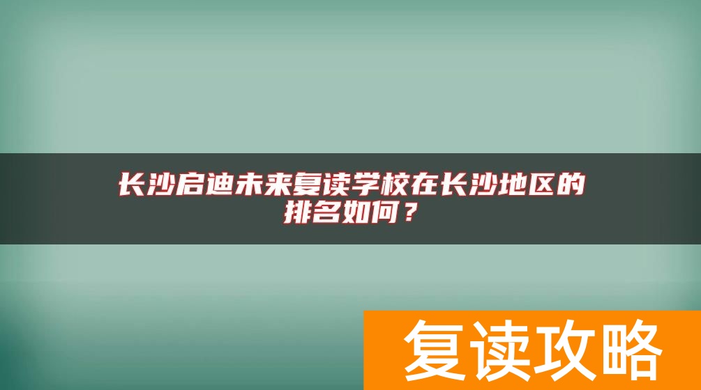 长沙启迪未来复读学校在长沙地区的排名如何？