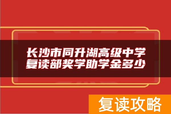 长沙市同升湖高级中学复读部奖学助学金多少