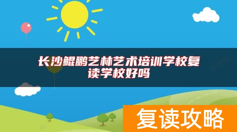 长沙鲲鹏艺林艺术培训学校复读学校好吗
