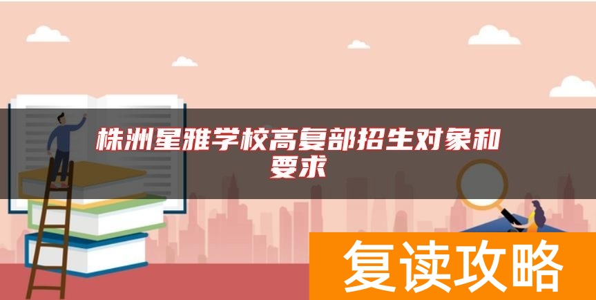 株洲星雅学校高复部招生对象和要求