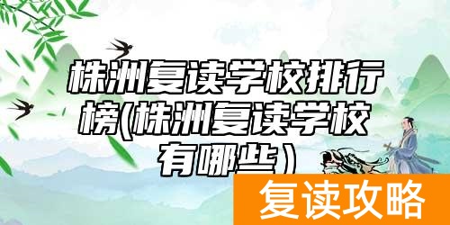 株洲复读学校排行榜(株洲复读学校有哪些）