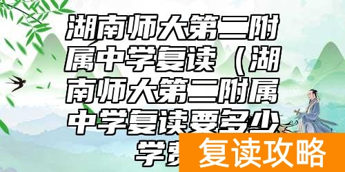 湖南师大第二附属中学复读(湖南师大第二附属中学复读要多少学费)