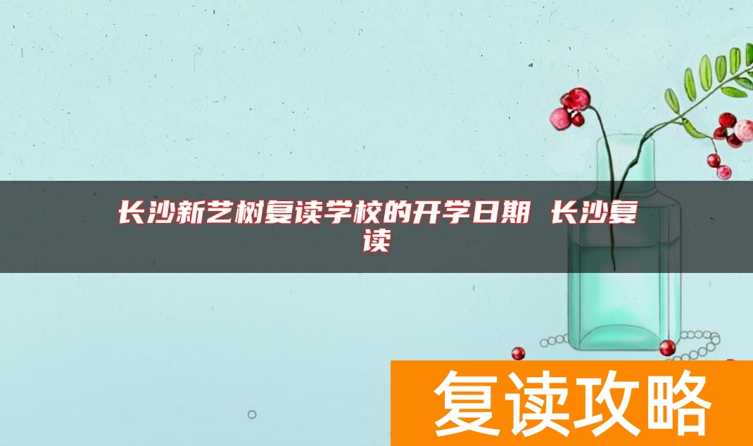 长沙新艺树复读学校的开学日期 长沙复读