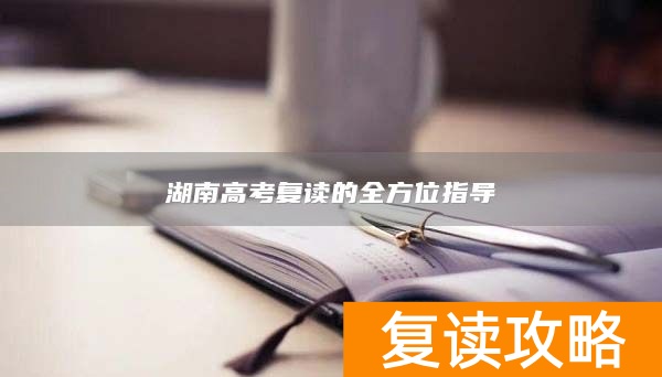 湖南高考复读的全方位指导