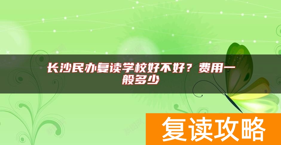 长沙民办复读学校好不好？费用一般多少