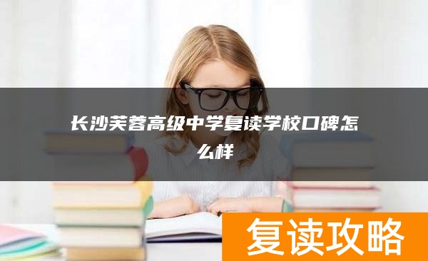 长沙芙蓉高级中学复读学校口碑怎么样