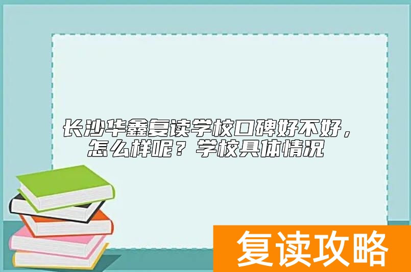长沙华鑫复读学校口碑好不好，怎么样呢？学校具体情况