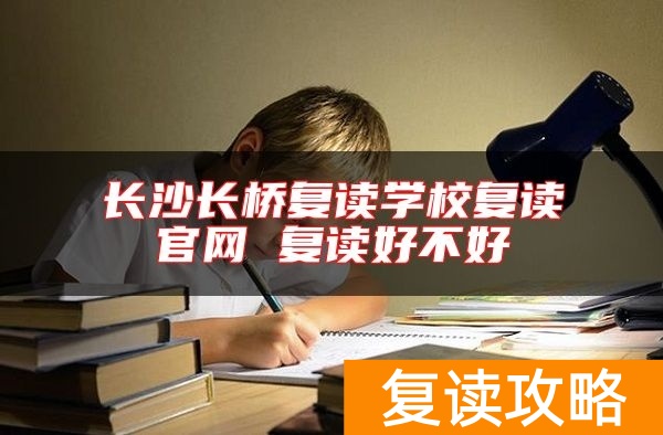 长沙长桥复读学校复读官网 复读好不好