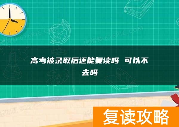 高考被录取后还能复读吗 可以不去吗