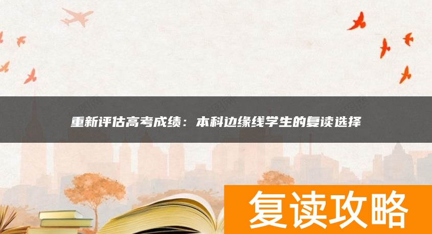 重新评估高考成绩:本科边缘线学生的复读选择
