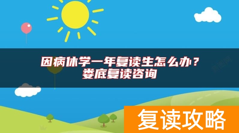 因病休学一年复读生怎么办？娄底复读咨询