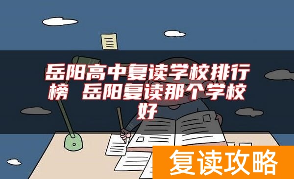 岳阳高中复读学校排行榜 岳阳复读那个学校好