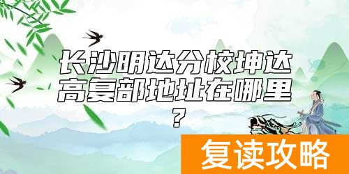 长沙明达分校坤达高复部地址在哪里？