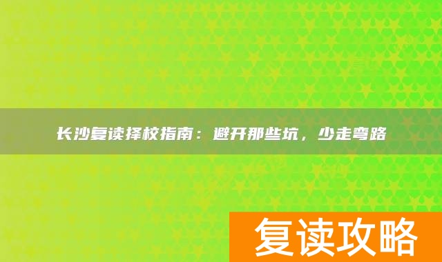 长沙复读择校指南:避开那些坑,少走弯路