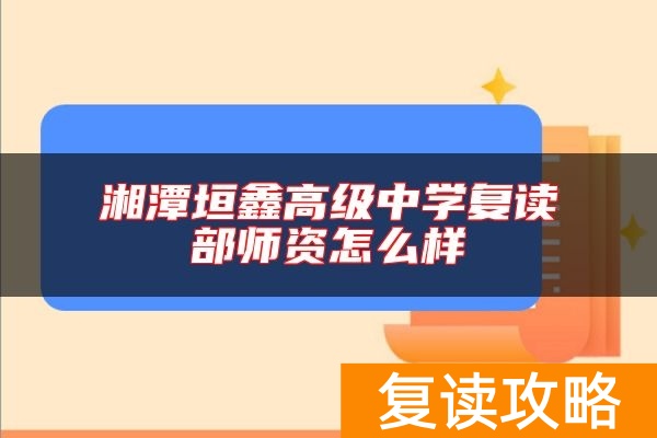 湘潭垣鑫高级中学复读部师资怎么样