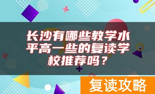 长沙有哪些教学水平高一些的复读学校推荐吗？