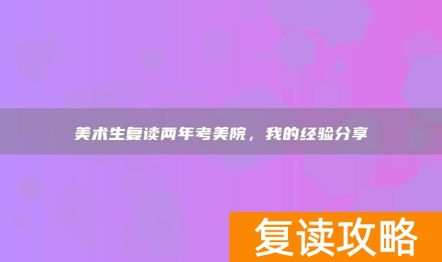 美术生复读两年考美院，我的经验分享