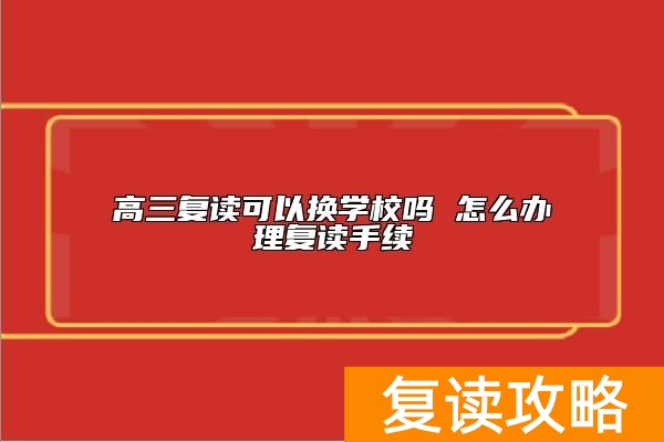 高三复读可以换学校吗 怎么办理复读手续