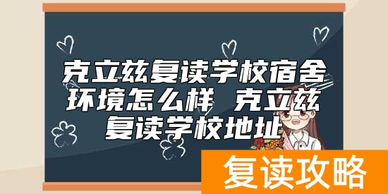 克立兹复读学校宿舍环境怎么样 克立兹复读学校地址