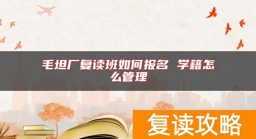 毛坦厂复读班如何报名 学籍怎么管理
