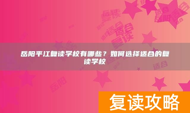 岳阳平江复读学校有哪些？如何选择适合的复读学校