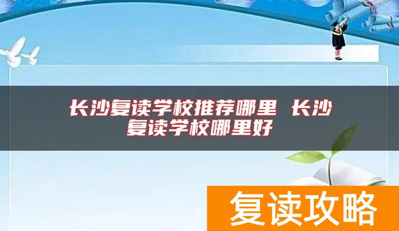 长沙复读学校推荐哪里 长沙复读学校哪里好