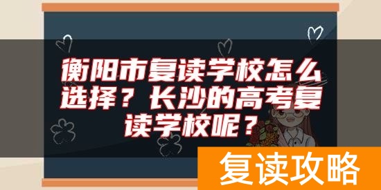衡阳市复读学校怎么选择？长沙的高考复读学校呢？