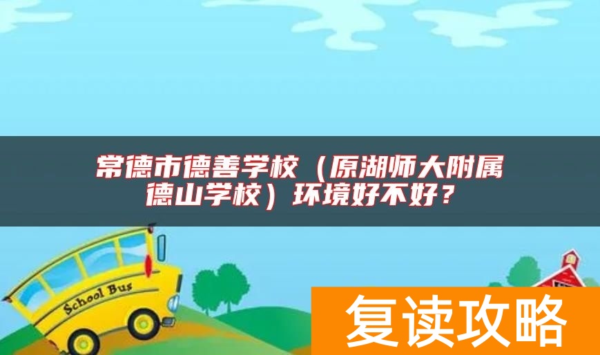 常德市德善学校（原湖师大附属德山学校）环境好不好？