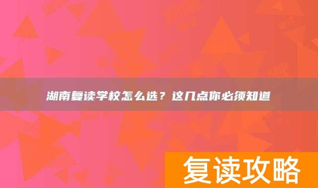 湖南复读学校怎么选?这几点你必须知道