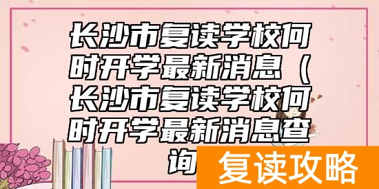 长沙市复读学校何时开学最新消息(长沙市复读学校何时开学最新消息查询)