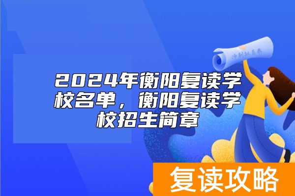 2024年衡阳复读学校名单，衡阳复读学校招生简章