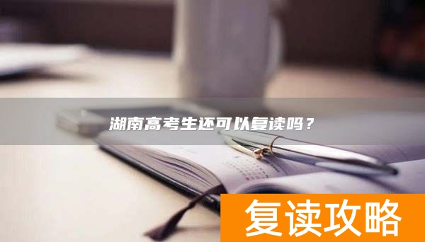 湖南高考生还可以复读吗？