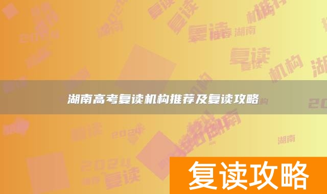 湖南高考复读机构推荐及复读攻略