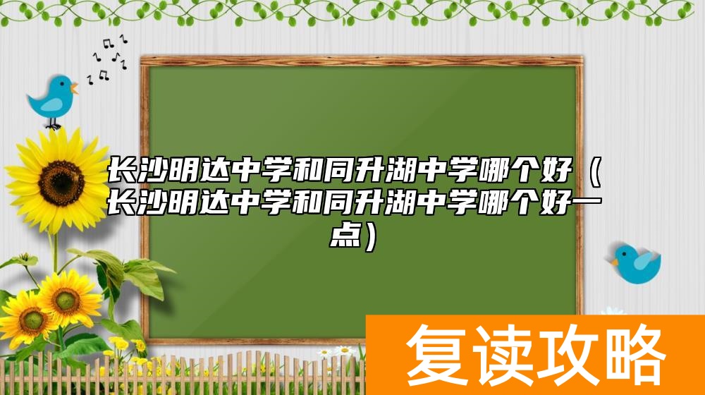 长沙明达中学和同升湖中学哪个好（长沙明达中学和同升湖中学哪个好一点）